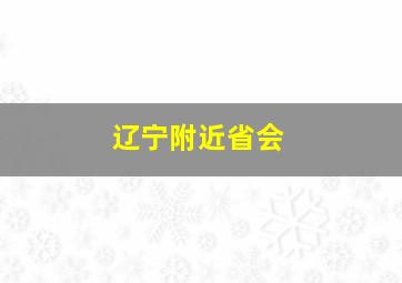 辽宁附近省会