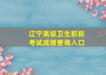 辽宁高级卫生职称考试成绩查询入口