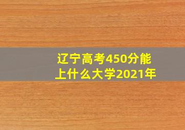 辽宁高考450分能上什么大学2021年