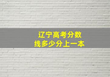 辽宁高考分数线多少分上一本