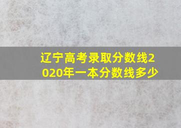 辽宁高考录取分数线2020年一本分数线多少