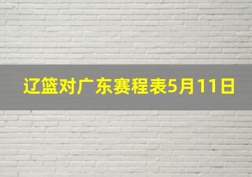 辽篮对广东赛程表5月11日