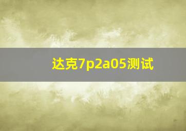 达克7p2a05测试