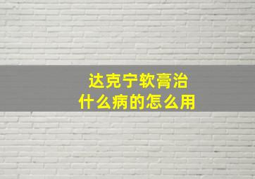 达克宁软膏治什么病的怎么用