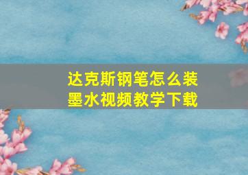 达克斯钢笔怎么装墨水视频教学下载