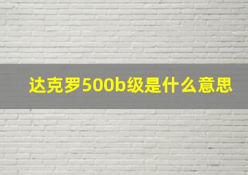 达克罗500b级是什么意思