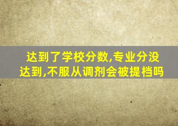 达到了学校分数,专业分没达到,不服从调剂会被提档吗