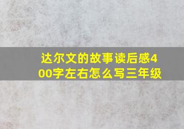 达尔文的故事读后感400字左右怎么写三年级