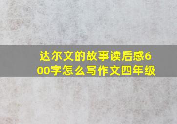 达尔文的故事读后感600字怎么写作文四年级