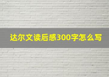 达尔文读后感300字怎么写