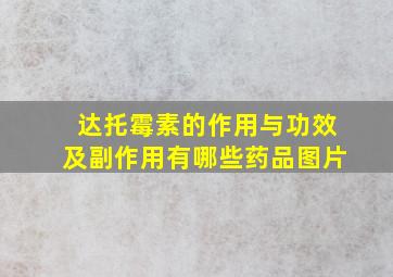 达托霉素的作用与功效及副作用有哪些药品图片