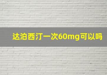 达泊西汀一次60mg可以吗