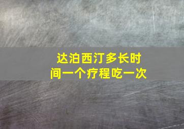 达泊西汀多长时间一个疗程吃一次