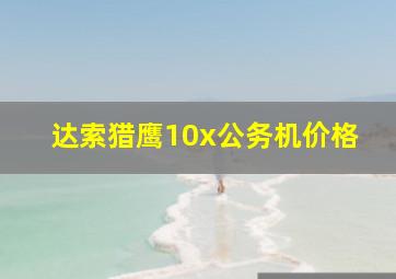 达索猎鹰10x公务机价格