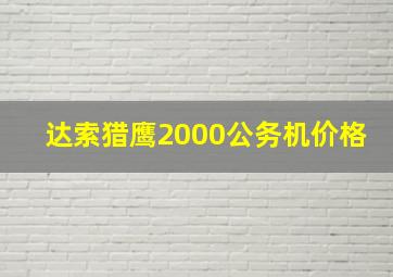 达索猎鹰2000公务机价格