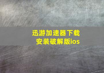 迅游加速器下载安装破解版ios