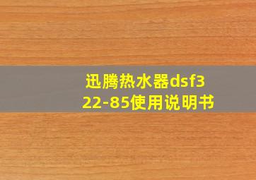 迅腾热水器dsf322-85使用说明书