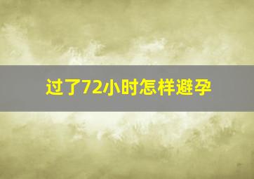 过了72小时怎样避孕