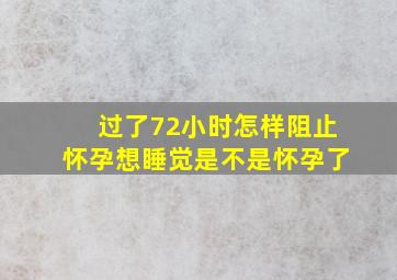 过了72小时怎样阻止怀孕想睡觉是不是怀孕了