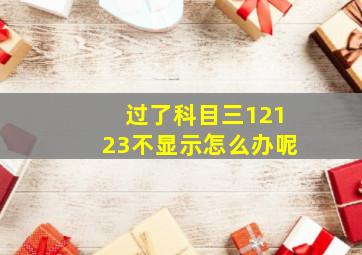 过了科目三12123不显示怎么办呢