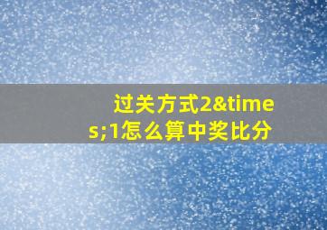 过关方式2×1怎么算中奖比分