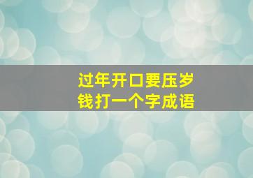 过年开口要压岁钱打一个字成语