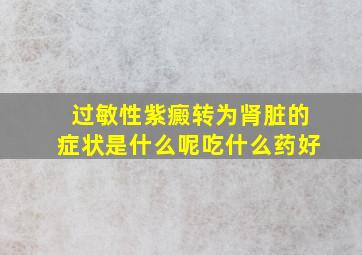 过敏性紫癜转为肾脏的症状是什么呢吃什么药好