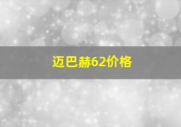 迈巴赫62价格