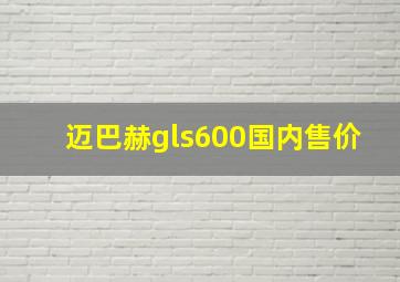 迈巴赫gls600国内售价