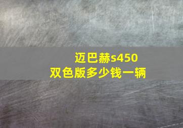 迈巴赫s450双色版多少钱一辆