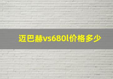 迈巴赫vs680l价格多少