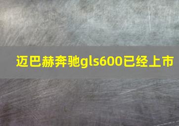 迈巴赫奔驰gls600已经上市