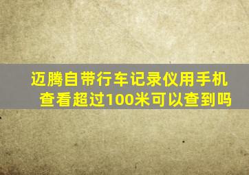 迈腾自带行车记录仪用手机查看超过100米可以查到吗