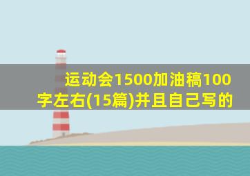 运动会1500加油稿100字左右(15篇)并且自己写的