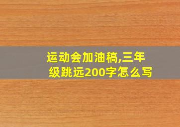 运动会加油稿,三年级跳远200字怎么写