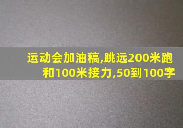 运动会加油稿,跳远200米跑和100米接力,50到100字