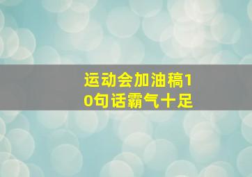 运动会加油稿10句话霸气十足