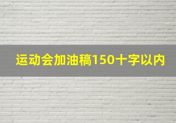 运动会加油稿150十字以内