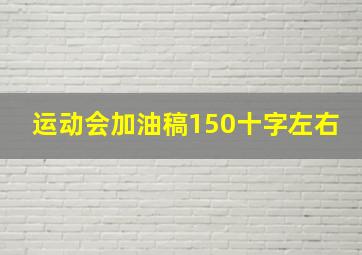 运动会加油稿150十字左右