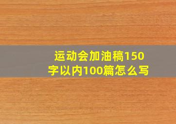 运动会加油稿150字以内100篇怎么写