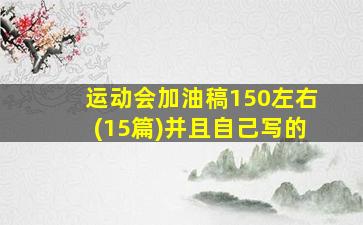 运动会加油稿150左右(15篇)并且自己写的