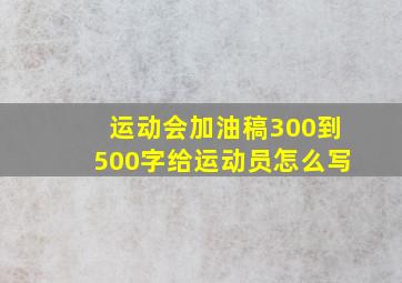 运动会加油稿300到500字给运动员怎么写