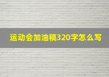 运动会加油稿320字怎么写