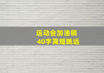 运动会加油稿40字简短跳远