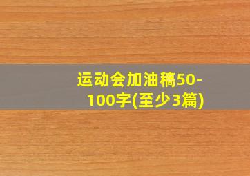 运动会加油稿50-100字(至少3篇)