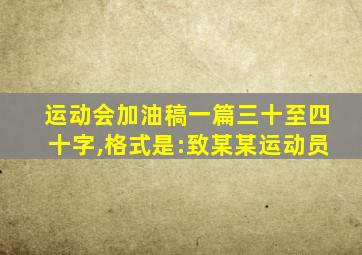 运动会加油稿一篇三十至四十字,格式是:致某某运动员