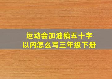 运动会加油稿五十字以内怎么写三年级下册