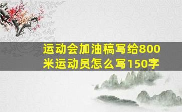 运动会加油稿写给800米运动员怎么写150字