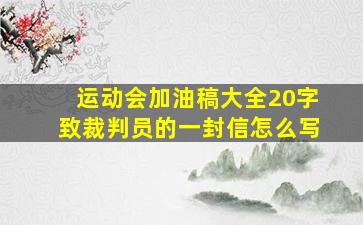 运动会加油稿大全20字致裁判员的一封信怎么写