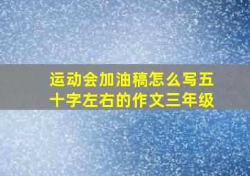 运动会加油稿怎么写五十字左右的作文三年级